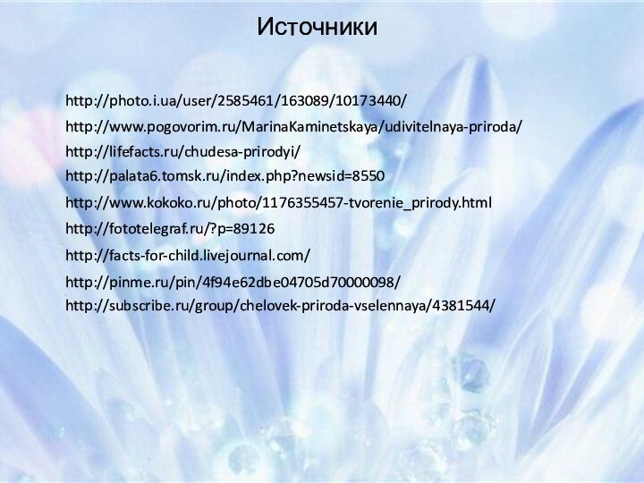Источники http://subscribe.ru/group/chelovek-priroda-vselennaya/4381544/http://photo.i.ua/user/2585461/163089/10173440/http://www.pogovorim.ru/MarinaKaminetskaya/udivitelnaya-priroda/http://lifefacts.ru/chudesa-prirodyi/http://palata6.tomsk.ru/index.php?newsid=8550http://www.kokoko.ru/photo/1176355457-tvorenie_prirody.htmlhttp://fototelegraf.ru/?p=89126http://facts-for-child.livejournal.com/http://pinme.ru/pin/4f94e62dbe04705d70000098/
