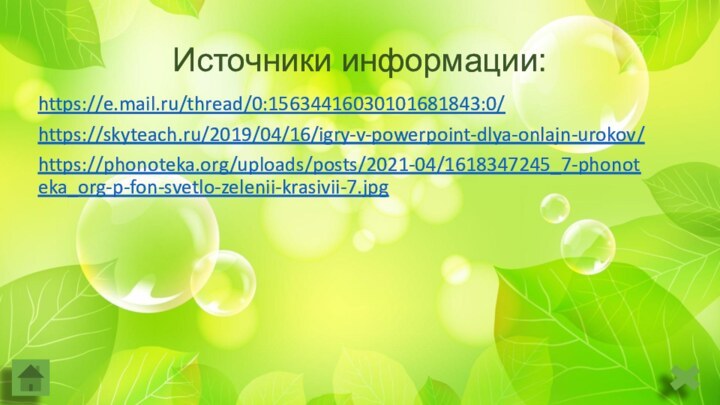 Источники информации:https://e.mail.ru/thread/0:15634416030101681843:0/https://skyteach.ru/2019/04/16/igry-v-powerpoint-dlya-onlajn-urokov/https://phonoteka.org/uploads/posts/2021-04/1618347245_7-phonoteka_org-p-fon-svetlo-zelenii-krasivii-7.jpg