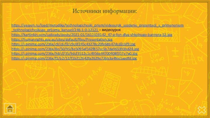 https://easyen.ru/load/metodika/technologicheski_priem/videourok_sozdanie_prezentacij_s_primeneniem_tekhnologicheskogo_prijoma_karusel/246-1-0-32121 – видеоурок https://kartinkin.com/uploads/posts/2021-01/1611319142_47-p-fon-dlya-shkolnogo-bannera-52.jpghttps://humanrights.gov.au/sites/default/files/Presentation.jpghttps://i.pinimg.com/236x/c9/c6/f2/c9c6f245c43278c20fe68b47dcd2cbf9.jpghttps://i.pinimg.com/236x/8e/50/95/8e5095af542f857cc5b7da965393bd24.jpghttps://i.pinimg.com/236x/9d/cf/35/9dcf3512c1c4956e44700408f357e7a0.jpghttps://i.pinimg.com/236x/f1/b2/12/f1b212642fa2629e73bb3a4fee1aadfd.jpgИсточники информации: