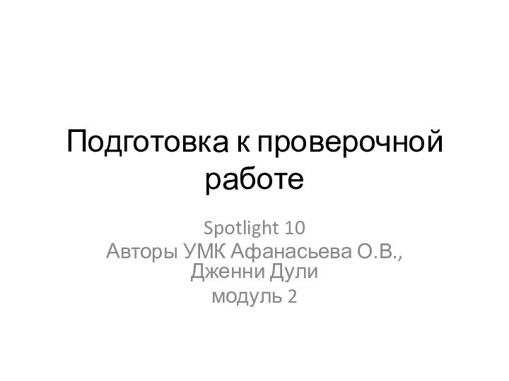 Подготовка к проверочной работеSpotlight 10Авторы УМК Афанасьева О.В., Дженни Дулимодуль 2