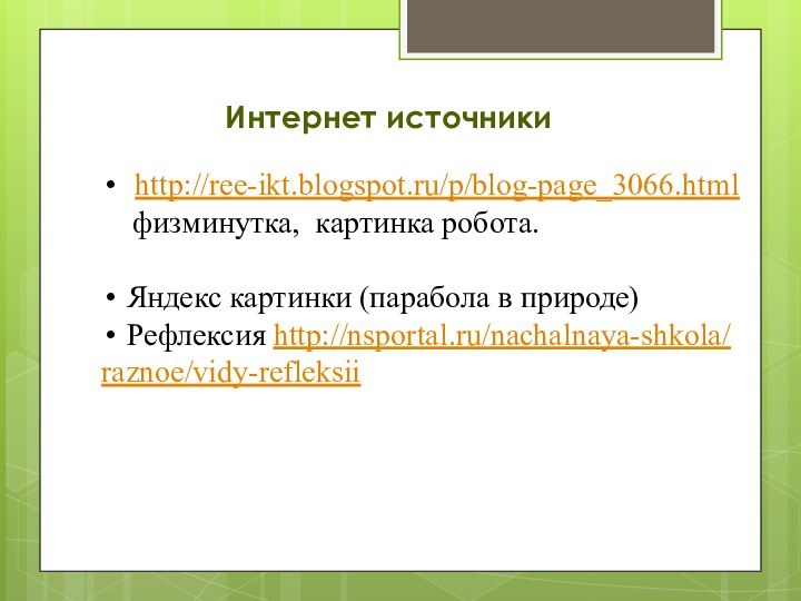 Интернет источники http://ree-ikt.blogspot.ru/p/blog-page_3066.html   физминутка, картинка робота.Яндекс картинки (парабола в природе)Рефлексия http://nsportal.ru/nachalnaya-shkola/raznoe/vidy-refleksii