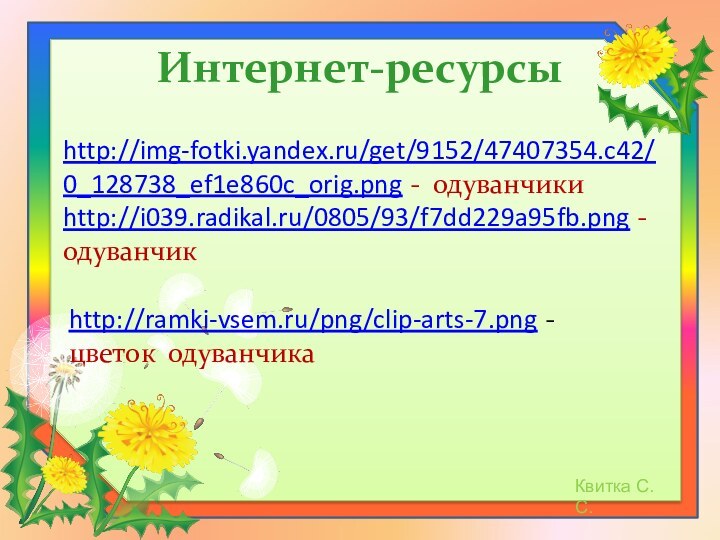 Интернет-ресурсыhttp://img-fotki.yandex.ru/get/9152/47407354.c42/0_128738_ef1e860c_orig.png - одуванчикиhttp://i039.radikal.ru/0805/93/f7dd229a95fb.png - одуванчикhttp://ramki-vsem.ru/png/clip-arts-7.png - цветок одуванчика