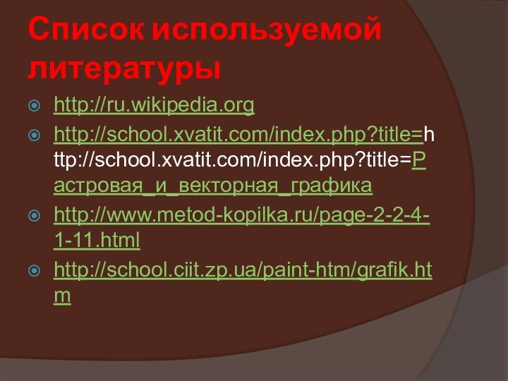 Список используемой литературыhttp://ru.wikipedia.orghttp://school.xvatit.com/index.php?title=http://school.xvatit.com/index.php?title=Растровая_и_векторная_графикаhttp://www.metod-kopilka.ru/page-2-2-4-1-11.htmlhttp://school.ciit.zp.ua/paint-htm/grafik.htm