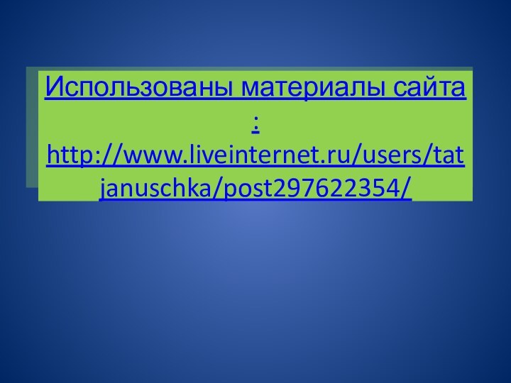 Использованы материалы сайта : http://www.liveinternet.ru/users/tatjanuschka/post297622354/