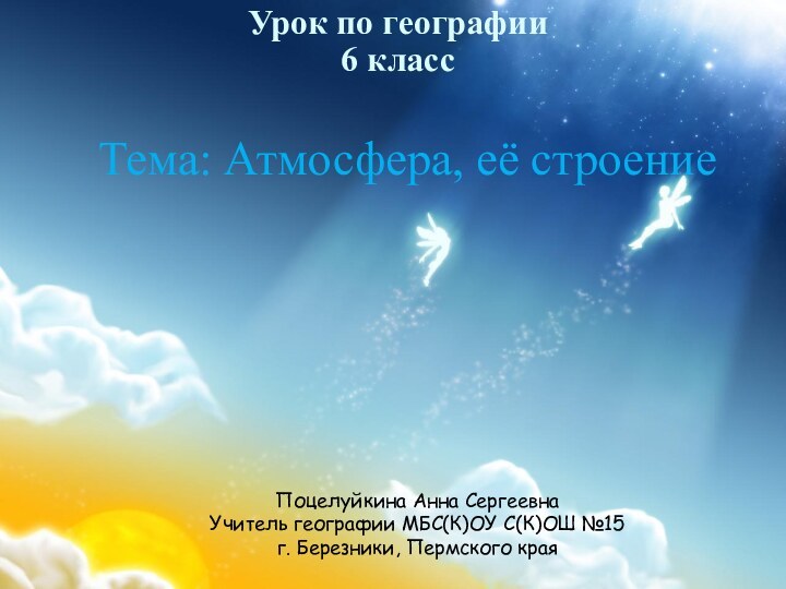 Тема: Атмосфера, её строение Урок по географии  6 классПоцелуйкина Анна СергеевнаУчитель