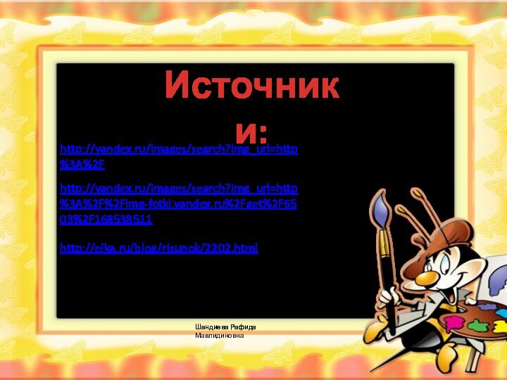 http://yandex.ru/images/search?img_url=http%3A%2F%2Fimg-fotki.yandex.ru%2Fget%2F6503%2F168538511 http://yandex.ru/images/search?img_url=http%3A%2F http://ejka.ru/blog/risunok/2202.html Источники: