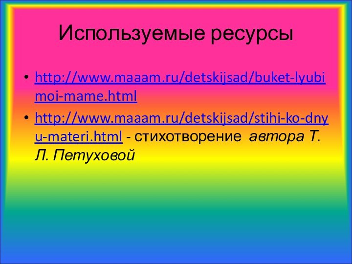 Используемые ресурсыhttp://www.maaam.ru/detskijsad/buket-lyubimoi-mame.htmlhttp://www.maaam.ru/detskijsad/stihi-ko-dnyu-materi.html - стихотворение автора Т. Л. Петуховой