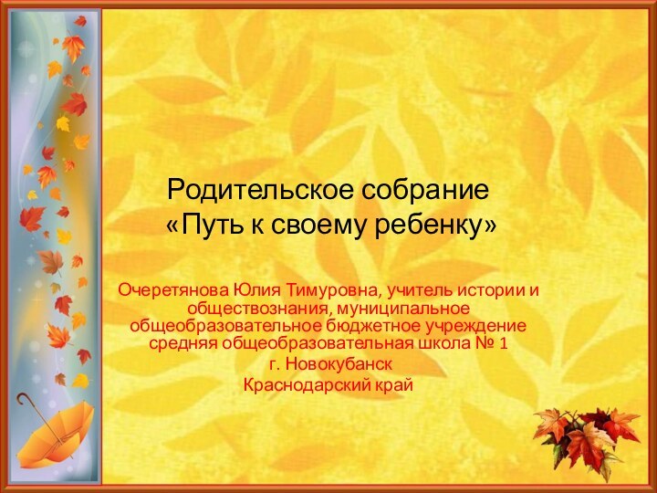 Родительское собрание  «Путь к своему ребенку»Очеретянова Юлия Тимуровна, учитель истории и
