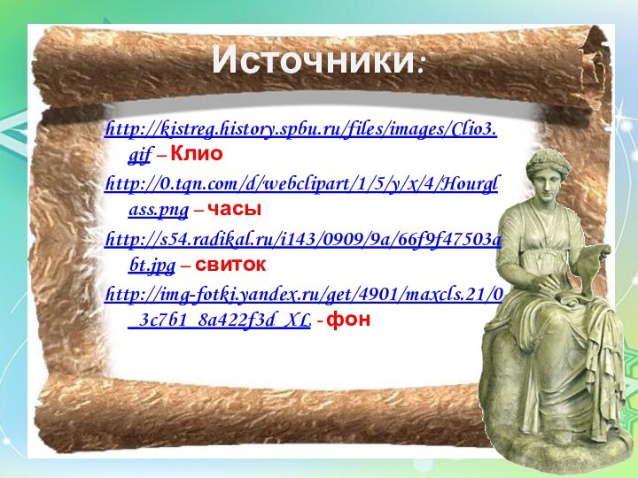 Источники:http://kistreg.history.spbu.ru/files/images/Clio3.gif – Клиоhttp://0.tqn.com/d/webclipart/1/5/y/x/4/Hourglass.png – часыhttp://s54.radikal.ru/i143/0909/9a/66f9f47503abt.jpg – свитокhttp://img-fotki.yandex.ru/get/4901/maxcls.21/0_3c7b1_8a422f3d_XL - фон