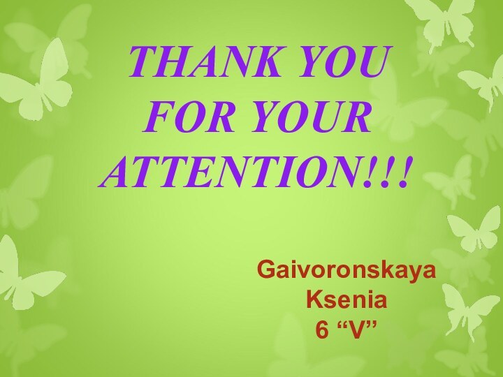THANK YOU  FOR YOUR ATTENTION!!!Gaivoronskaya Ksenia 6 “V”