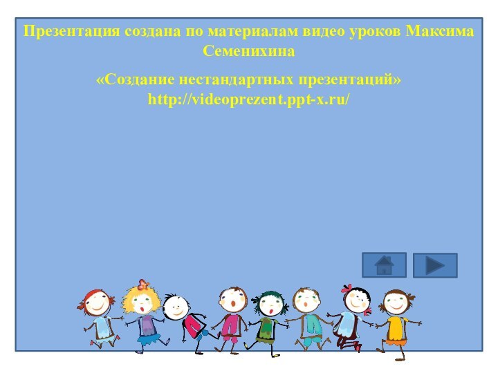 Презентация создана по материалам видео уроков Максима Семенихина«Создание нестандартных презентаций» http://videoprezent.ppt-x.ru/