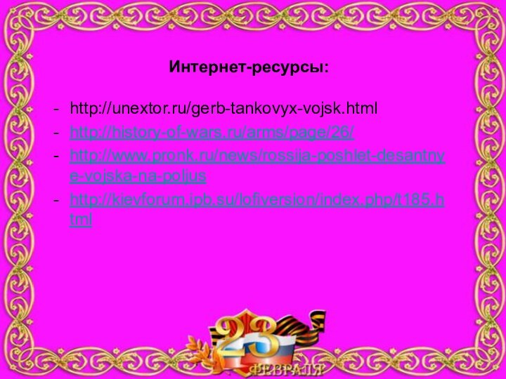 Интернет-ресурсы:http://unextor.ru/gerb-tankovyx-vojsk.htmlhttp://history-of-wars.ru/arms/page/26/http://www.pronk.ru/news/rossija-poshlet-desantnye-vojska-na-poljushttp://kievforum.ipb.su/lofiversion/index.php/t185.html
