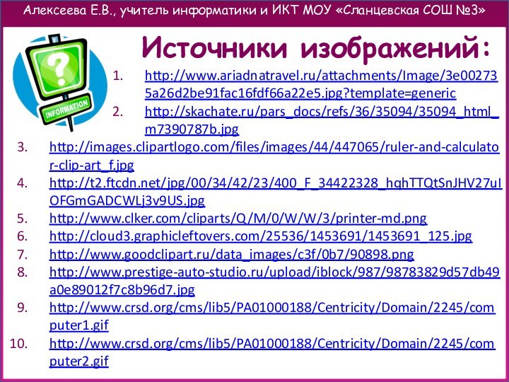 Источники изображений:http://www.ariadnatravel.ru/attachments/Image/3e002735a26d2be91fac16fdf66a22e5.jpg?template=generic http://skachate.ru/pars_docs/refs/36/35094/35094_html_m7390787b.jpg http://images.clipartlogo.com/files/images/44/447065/ruler-and-calculator-clip-art_f.jpg http://t2.ftcdn.net/jpg/00/34/42/23/400_F_34422328_hqhTTQtSnJHV27uIOFGmGADCWLj3v9US.jpghttp://www.clker.com/cliparts/Q/M/0/W/W/3/printer-md.png http://cloud3.graphicleftovers.com/25536/1453691/1453691_125.jpg http://www.goodclipart.ru/data_images/c3f/0b7/90898.png http://www.prestige-auto-studio.ru/upload/iblock/987/98783829d57db49a0e89012f7c8b96d7.jpghttp://www.crsd.org/cms/lib5/PA01000188/Centricity/Domain/2245/computer1.gifhttp://www.crsd.org/cms/lib5/PA01000188/Centricity/Domain/2245/computer2.gif