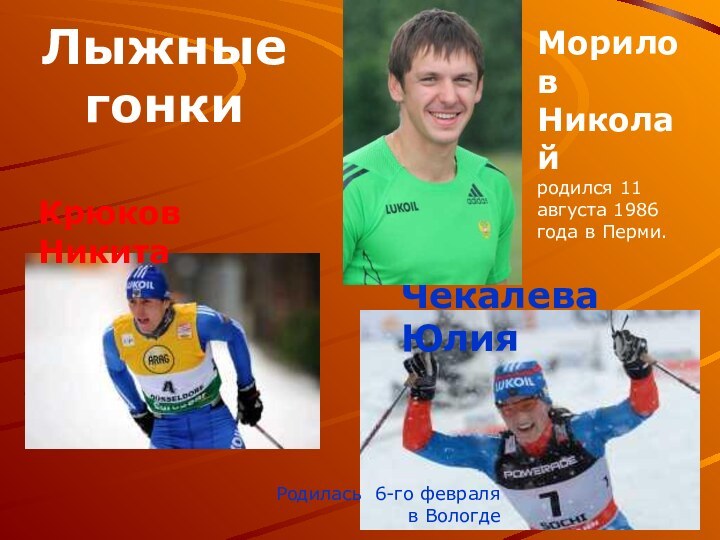 Лыжные гонкиКрюков НикитаЧекалева ЮлияРодилась 6-го февраля в Вологде Морилов Николайродился 11 августа 1986 года в Перми.