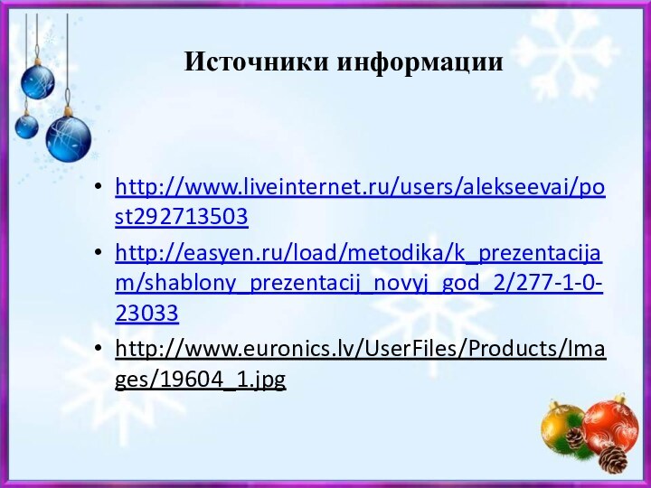 Источники информации http://www.liveinternet.ru/users/alekseevai/post292713503http://easyen.ru/load/metodika/k_prezentacijam/shablony_prezentacij_novyj_god_2/277-1-0-23033http://www.euronics.lv/UserFiles/Products/Images/19604_1.jpg