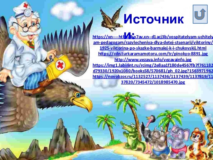 Источники:https://xn----htbdalkp7av.xn--d1acj3b/vospitatelyam-uchitelyam-pedagogam/razvlecheniya-dlya-detej-stsenarii/viktoriny/1925-viktorina-po-skazke-barmalej-k-i-chukovskij.htmlhttps://cdn.turkaramamotoru.com/tr/pinokyo-8891.jpghttp://www.vezava.info/vezavainfo.jpghttps://img1.labirint.ru/rcimg/2e8aa1f180de4567fb7f761182d79330/1920x1080/books58/570681/ph_02.jpg?1563971962https://novobzor.ru/1132527/1137436/1137439/1137819/1137820/7345472/1018985470.jpg