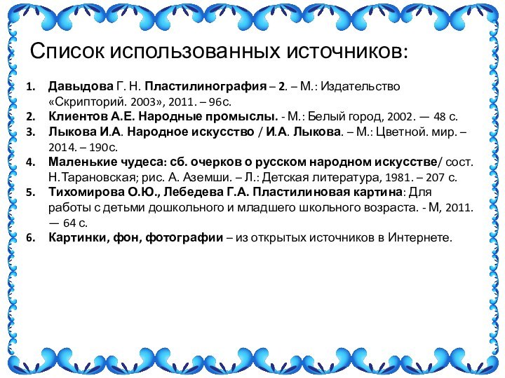 Список использованных источников:Давыдова Г. Н. Пластилинография – 2. – М.: Издательство «Скрипторий. 2003», 2011. – 96с.