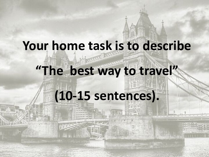 Your home task is to describe “The best way to travel” (10-15 sentences).