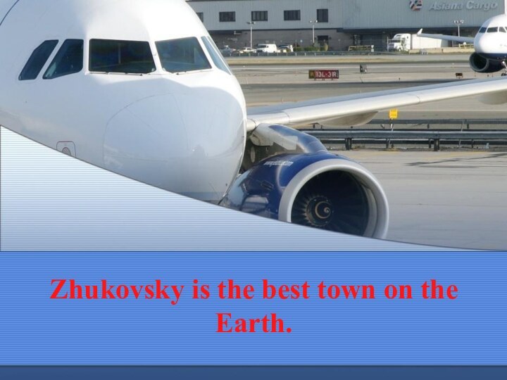 Zhukovsky is the best town on the Earth.
