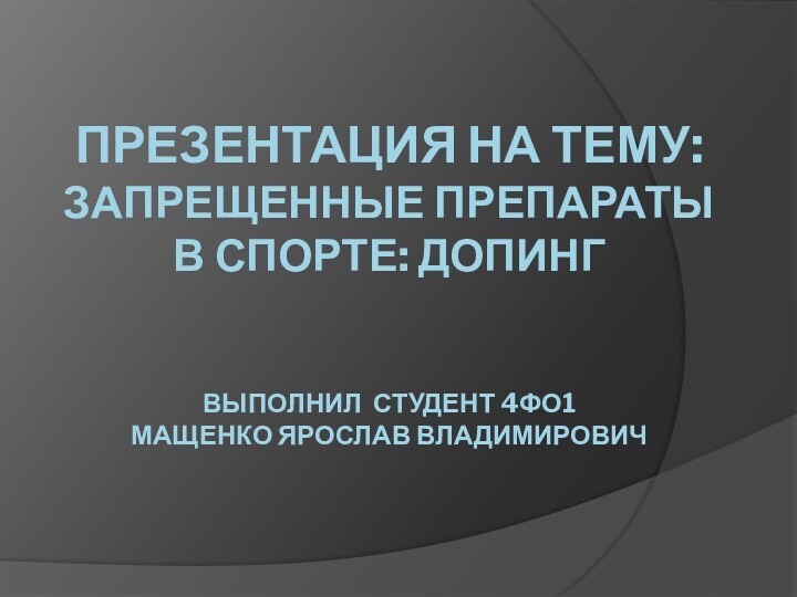 Презентация на тему: Запрещенные препараты в спорте: допинг   выполнил студент 4Фо1 Мащенко Ярослав Владимирович