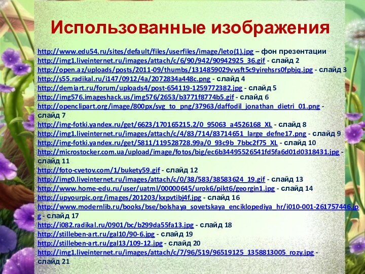 Использованные изображенияhttp://www.edu54.ru/sites/default/files/userfiles/image/leto(1).jpg – фон презентацииhttp://img1.liveinternet.ru/images/attach/c/6/90/942/90942925_36.gif - слайд 2http://open.az/uploads/posts/2011-09/thumbs/1314859029vvsft5c9yirehsrs0fpbjq.jpg - слайд 3http://s55.radikal.ru/i147/0912/4a/2072834a448c.png -