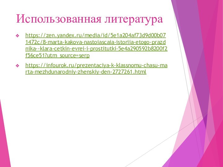 Использованная литератураhttps://zen.yandex.ru/media/id/5e1a204af73d9d00b071472c/8-marta-kakova-nastoiascaia-istoriia-etogo-prazdnika--klara-cetkin-evrei-i-prostitutki-5e4a290592b8200f2f56ce51?utm_source=serphttps://infourok.ru/prezentaciya-k-klassnomu-chasu-marta-mezhdunarodniy-zhenskiy-den-2727261.html