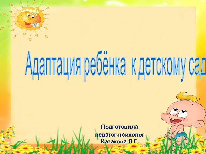 Подготовилапедагог-психолог Казакова Л.Г.Адаптация ребёнка к детскому саду