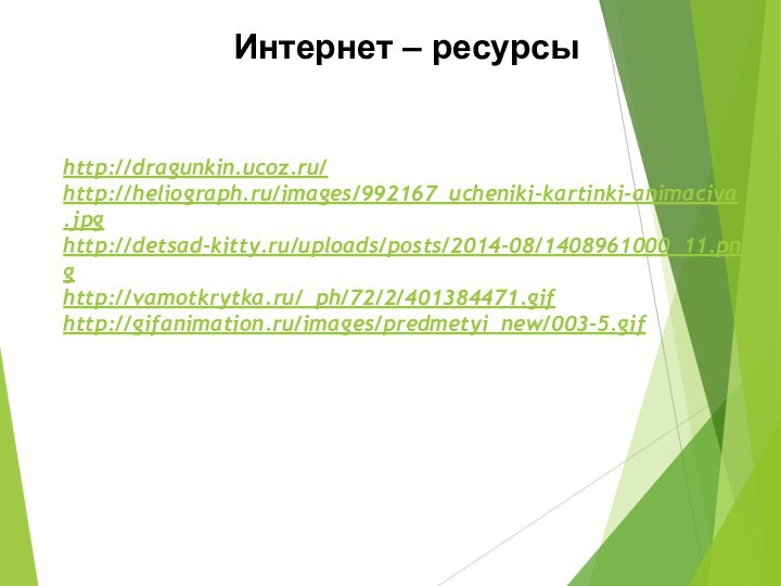 http://dragunkin.ucoz.ru/http://heliograph.ru/images/992167_ucheniki-kartinki-animaciya.jpghttp://detsad-kitty.ru/uploads/posts/2014-08/1408961000_11.pnghttp://vamotkrytka.ru/_ph/72/2/401384471.gifhttp://gifanimation.ru/images/predmetyi_new/003-5.gifИнтернет – ресурсы