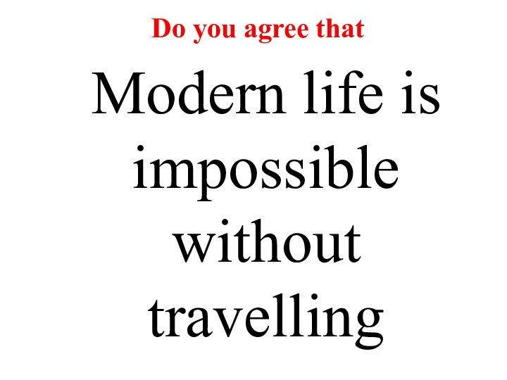 Modern life is impossible without travellingDo you agree that