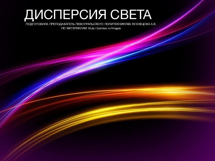 ДИСПЕРСИЯ СВЕТАПОДГОТОВИЛА ПРЕПОДАВАТЕЛЬ ПЕВОУРАЛЬСКОГО ПОЛИТЕХНИКУМА КУЗНЕЦОВА А.В. ПО МАТЕРИАЛАМ https://yandex.ru/images