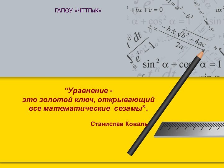 “Уравнение - это золотой ключ, открывающий все математические сезамы”.