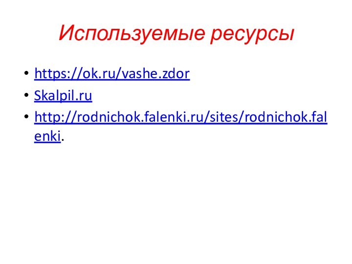 Используемые ресурсыhttps://ok.ru/vashe.zdorSkalpil.ruhttp://rodnichok.falenki.ru/sites/rodnichok.falenki.