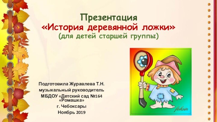 Презентация  «История деревянной ложки» (для детей старшей группы)Подготовила Журавлева Т.Н.музыкальный руководитель