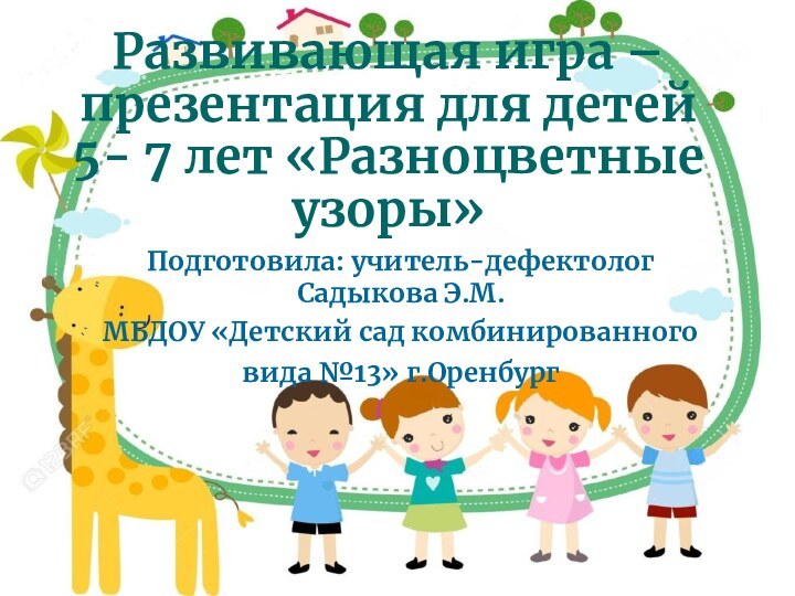Развивающая игра –презентация для детей 5- 7 лет «Разноцветные узоры»Подготовила: учитель-дефектолог Садыкова