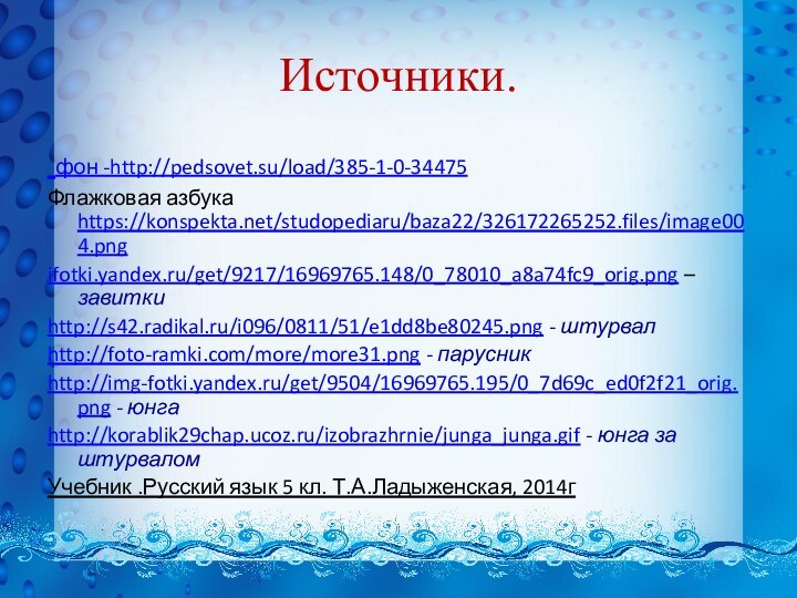 Источники. фон -http://pedsovet.su/load/385-1-0-34475Флажковая азбука https://konspekta.net/studopediaru/baza22/326172265252.files/image004.pngifotki.yandex.ru/get/9217/16969765.148/0_78010_a8a74fc9_orig.png – завиткиhttp://s42.radikal.ru/i096/0811/51/e1dd8be80245.png - штурвал http://foto-ramki.com/more/more31.png - парусникhttp://img-fotki.yandex.ru/get/9504/16969765.195/0_7d69c_ed0f2f21_orig.png