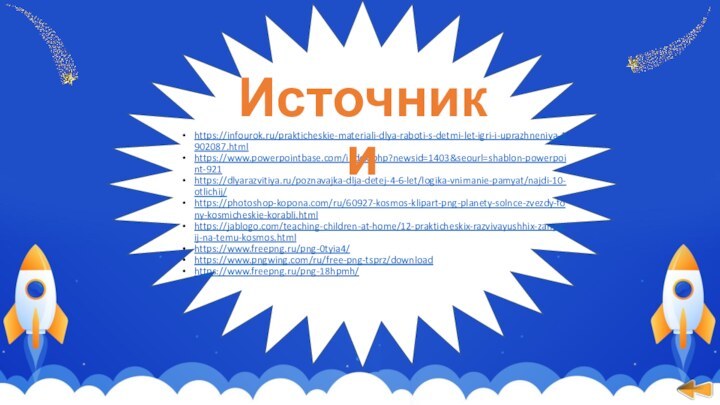 https://infourok.ru/prakticheskie-materiali-dlya-raboti-s-detmi-let-igri-i-uprazhneniya-1902087.htmlhttps://www.powerpointbase.com/index.php?newsid=1403&seourl=shablon-powerpoint-921 https://dlyarazvitiya.ru/poznavajka-dlja-detej-4-6-let/logika-vnimanie-pamyat/najdi-10-otlichij/https://photoshop-kopona.com/ru/60927-kosmos-klipart-png-planety-solnce-zvezdy-fony-kosmicheskie-korabli.html https://jablogo.com/teaching-children-at-home/12-prakticheskix-razvivayushhix-zanyatij-na-temu-kosmos.htmlhttps://www.freepng.ru/png-0tyia4/https://www.pngwing.com/ru/free-png-tsprz/downloadhttps://www.freepng.ru/png-18hpmh/Источники