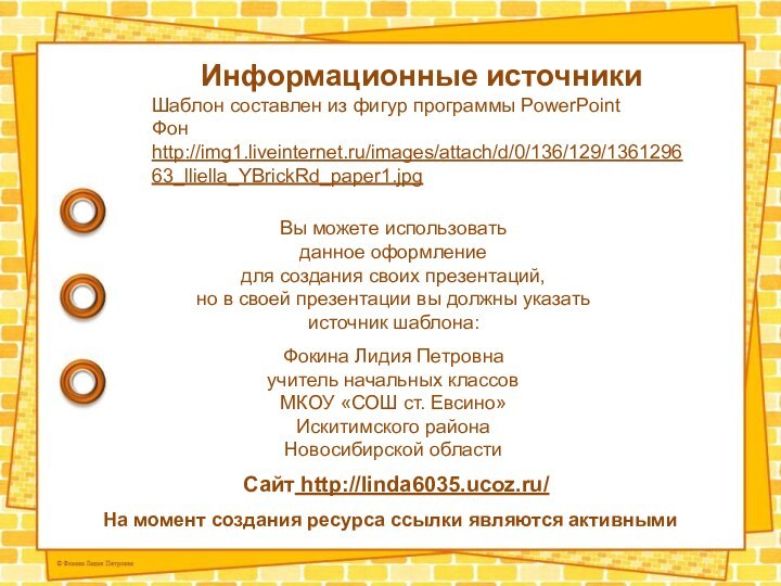 На момент создания ресурса ссылки являются активнымиИнформационные источникиШаблон составлен из фигур программы PowerPointФон http://img1.liveinternet.ru/images/attach/d/0/136/129/136129663_lliella_YBrickRd_paper1.jpg