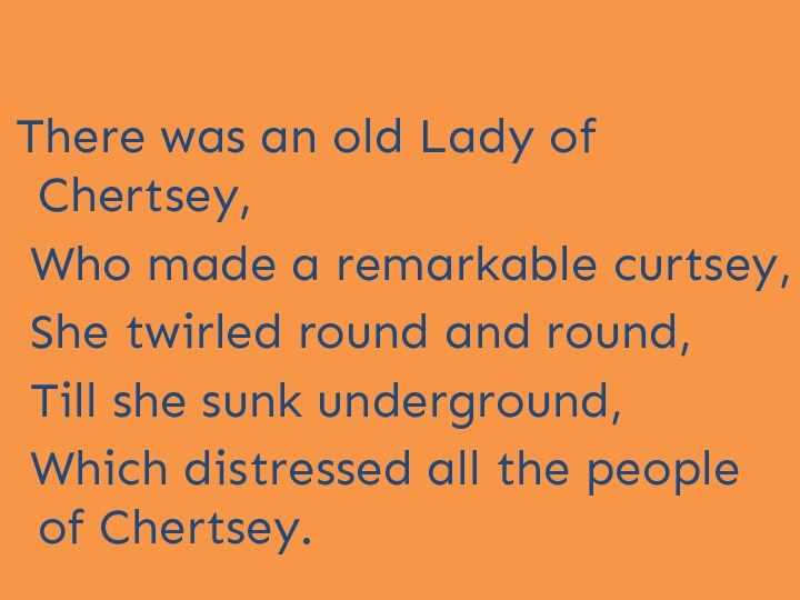 There was an old Lady of Chertsey, Who made a remarkable