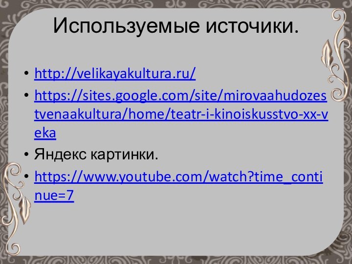 Используемые источики.http://velikayakultura.ru/https://sites.google.com/site/mirovaahudozestvenaakultura/home/teatr-i-kinoiskusstvo-xx-vekaЯндекс картинки.https://www.youtube.com/watch?time_continue=7