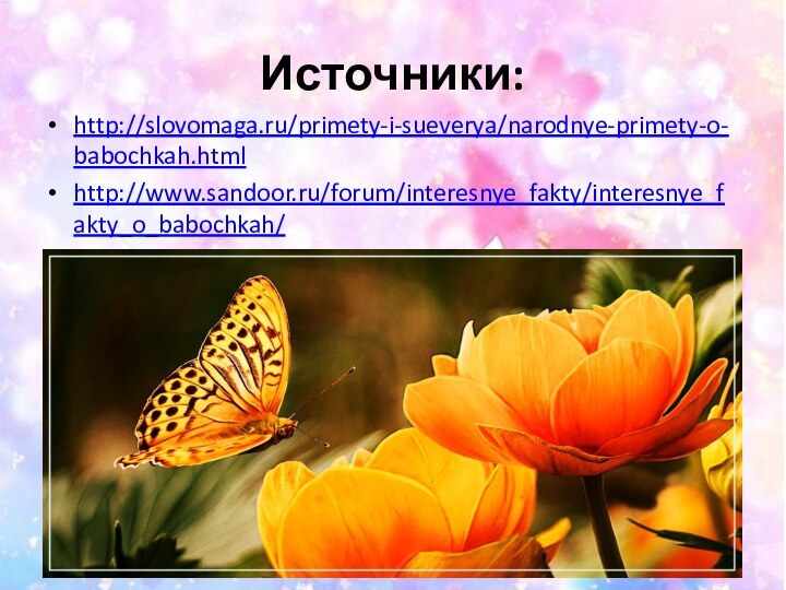 Источники:http://slovomaga.ru/primety-i-sueverya/narodnye-primety-o-babochkah.htmlhttp://www.sandoor.ru/forum/interesnye_fakty/interesnye_fakty_o_babochkah/