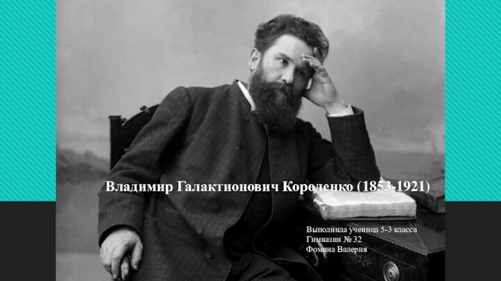 Владимир Галактионович Короленко (1853-1921)Выполнила ученица 5-3 классаГимназии № 32Фомина Валерия