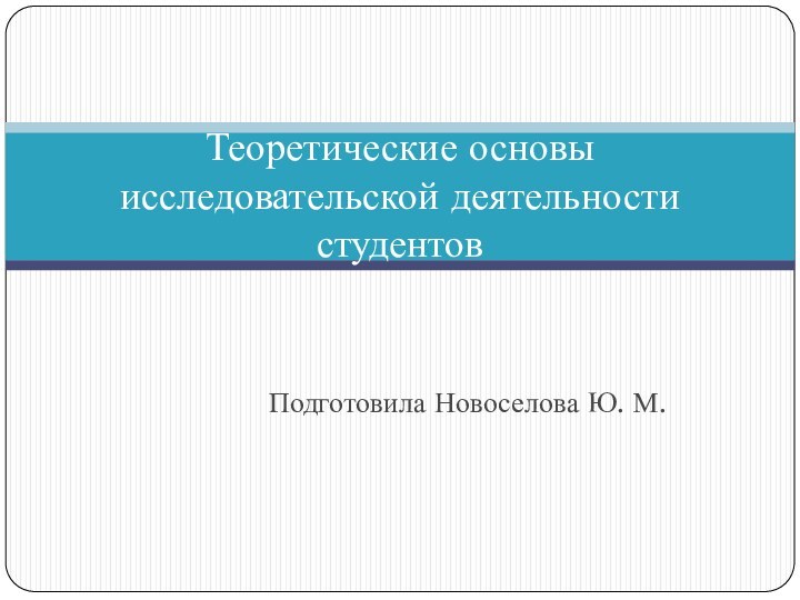 Подготовила Новоселова Ю. М.Теоретические основы исследовательской деятельности студентов