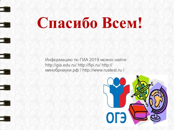Спасибо Всем!Информацию по ГИА 2019 можно найти: http://gia.edu.ru/ http://fipi.ru/ http:// минобрнауки.рф / http://www.rustest.ru /