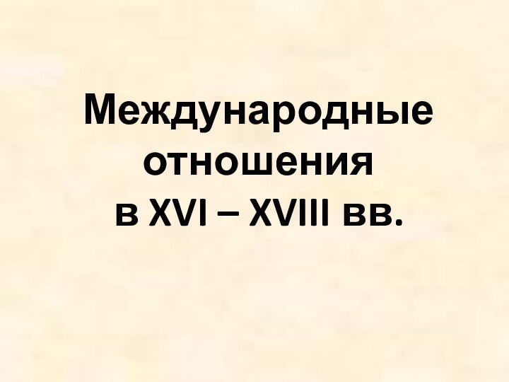 Международные отношения  в XVI – XVIII вв.
