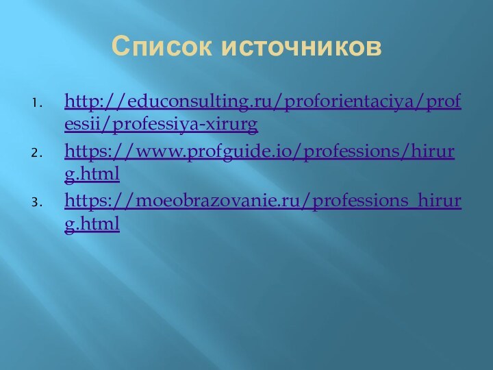 Список источниковhttp://educonsulting.ru/proforientaciya/professii/professiya-xirurghttps://www.profguide.io/professions/hirurg.htmlhttps://moeobrazovanie.ru/professions_hirurg.html