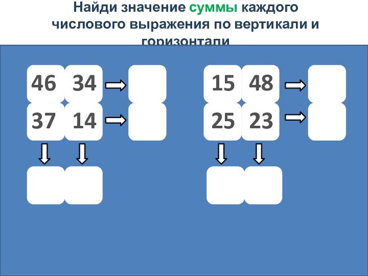 Найди значение суммы каждого числового выражения по вертикали и горизонтали4614373423254815