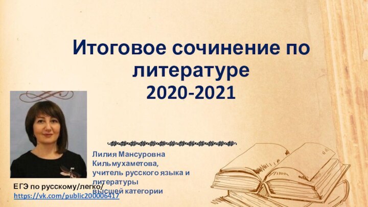 Итоговое сочинение по литературе  2020-2021Лилия Мансуровна Кильмухаметова,учитель русского языка и литературывысшей