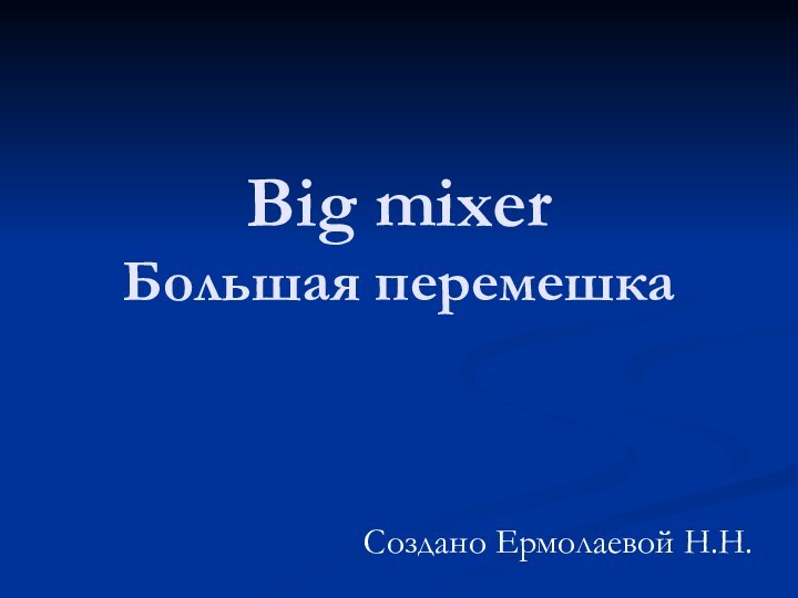 Big mixer Большая перемешкаСоздано Ермолаевой Н.Н.