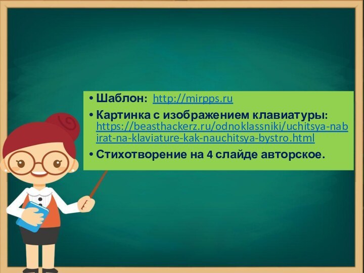 Шаблон: http://mirpps.ruКартинка с изображением клавиатуры: https://beasthackerz.ru/odnoklassniki/uchitsya-nabirat-na-klaviature-kak-nauchitsya-bystro.htmlСтихотворение на 4 слайде авторское.