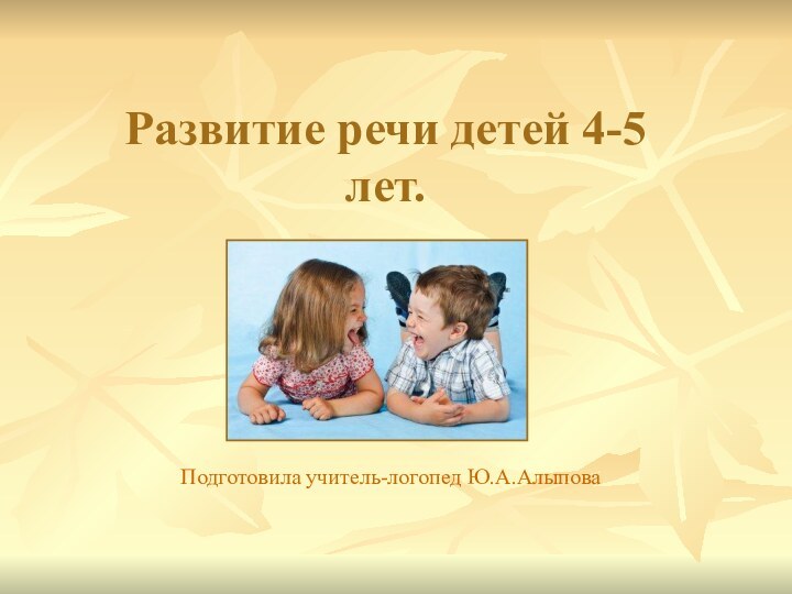 Развитие речи детей 4-5 лет.Подготовила учитель-логопед Ю.А.Алыпова